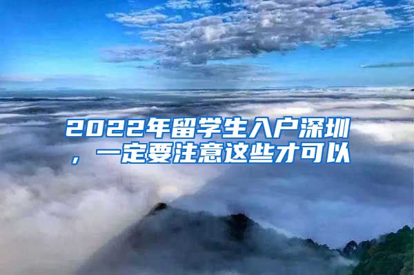 2022年留学生入户深圳，一定要注意这些才可以