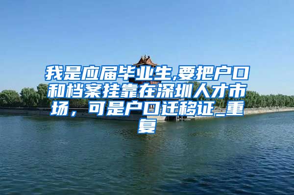 我是应届毕业生,要把户口和档案挂靠在深圳人才市场，可是户口迁移证_重复