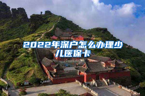 2022年深户怎么办理少儿医保卡