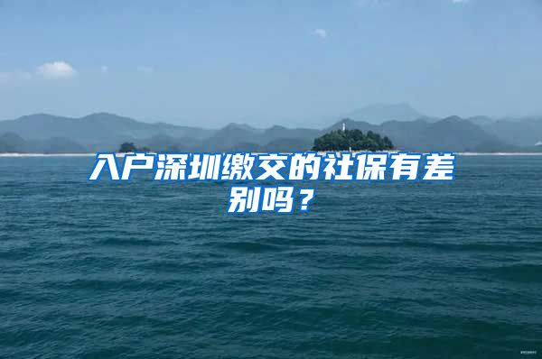入户深圳缴交的社保有差别吗？