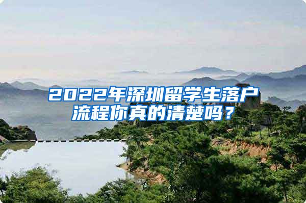 2022年深圳留学生落户流程你真的清楚吗？