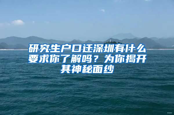 研究生户口迁深圳有什么要求你了解吗？为你揭开其神秘面纱