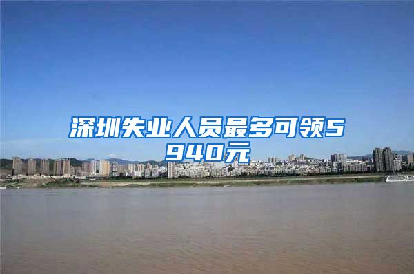 深圳失业人员最多可领5940元