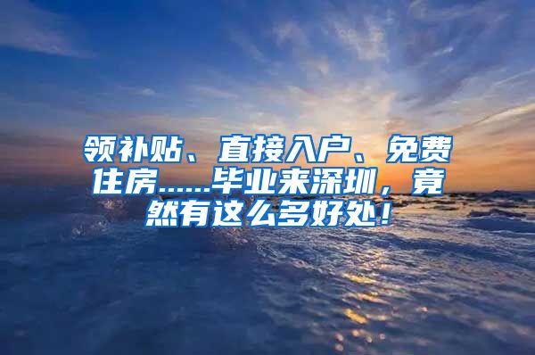 领补贴、直接入户、免费住房......毕业来深圳，竟然有这么多好处！