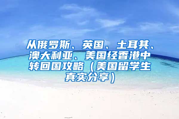 从俄罗斯、英国、土耳其、澳大利亚、美国经香港中转回国攻略（美国留学生真实分享）