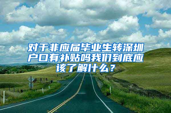 对于非应届毕业生转深圳户口有补贴吗我们到底应该了解什么？