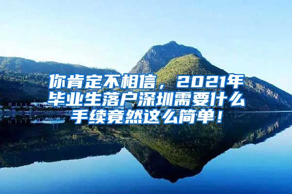 你肯定不相信，2021年毕业生落户深圳需要什么手续竟然这么简单！