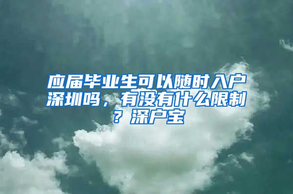 应届毕业生可以随时入户深圳吗，有没有什么限制？深户宝