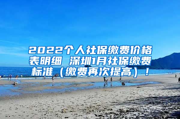 2022个人社保缴费价格表明细 深圳1月社保缴费标准（缴费再次提高）！