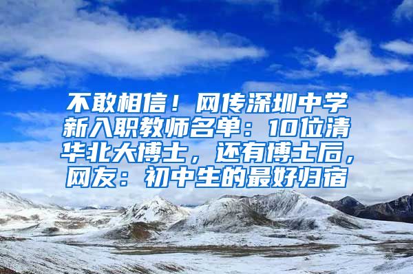 不敢相信！网传深圳中学新入职教师名单：10位清华北大博士，还有博士后，网友：初中生的最好归宿