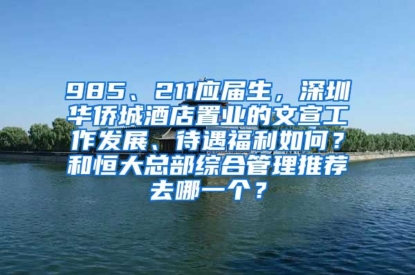 985、211应届生，深圳华侨城酒店置业的文宣工作发展、待遇福利如何？和恒大总部综合管理推荐去哪一个？