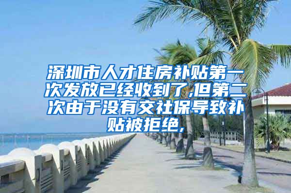 深圳市人才住房补贴第一次发放已经收到了,但第二次由于没有交社保导致补贴被拒绝,