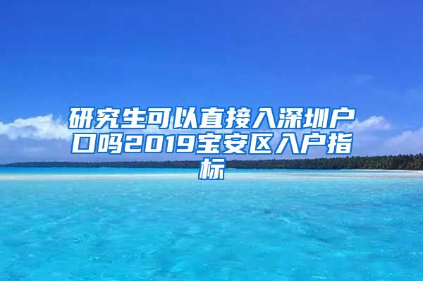 研究生可以直接入深圳户口吗2019宝安区入户指标