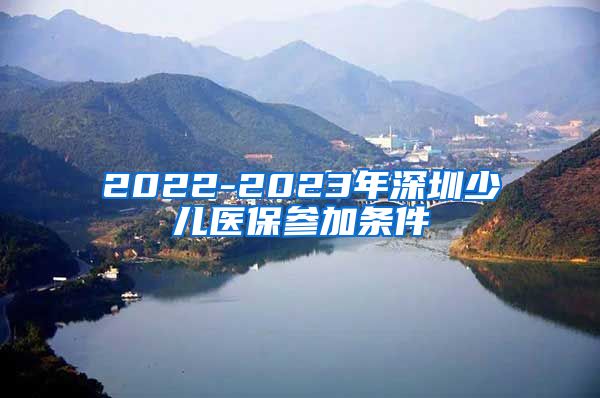 2022-2023年深圳少儿医保参加条件