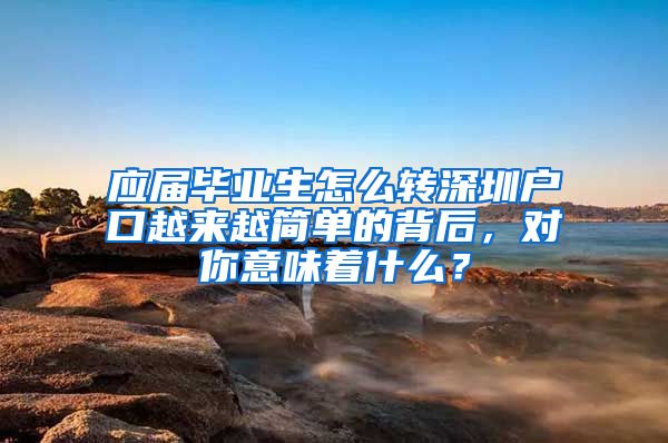 应届毕业生怎么转深圳户口越来越简单的背后，对你意味着什么？