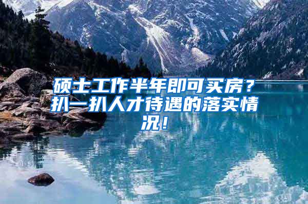 硕士工作半年即可买房？扒一扒人才待遇的落实情况！