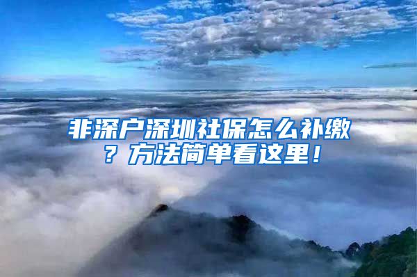 非深户深圳社保怎么补缴？方法简单看这里！