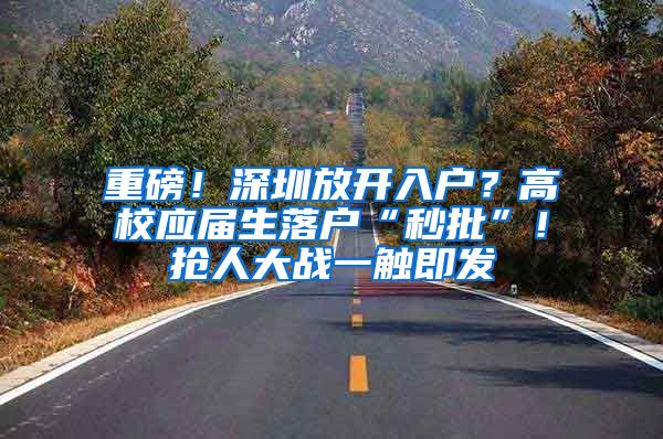 重磅！深圳放开入户？高校应届生落户“秒批”！抢人大战一触即发