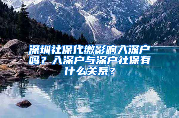 深圳社保代缴影响入深户吗？入深户与深户社保有什么关系？