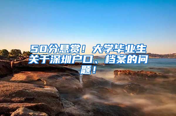 50分悬赏！大学毕业生关于深圳户口、档案的问题！