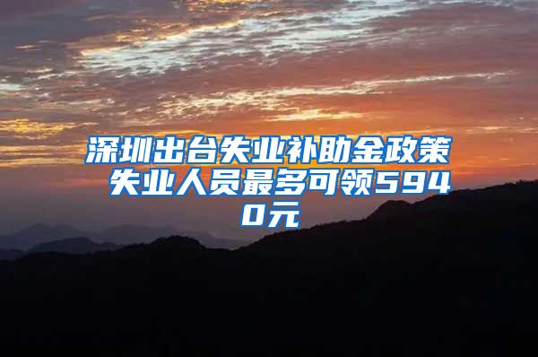 深圳出台失业补助金政策 失业人员最多可领5940元