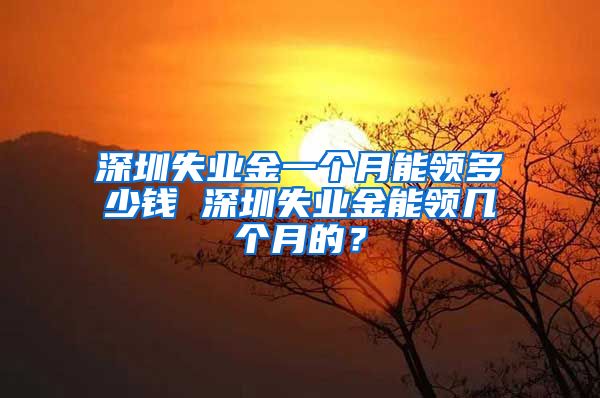 深圳失业金一个月能领多少钱 深圳失业金能领几个月的？