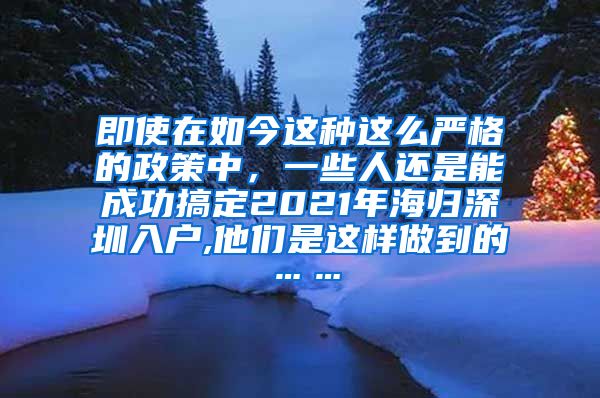 即使在如今这种这么严格的政策中，一些人还是能成功搞定2021年海归深圳入户,他们是这样做到的……