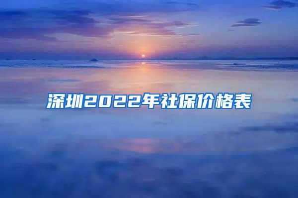 深圳2022年社保价格表