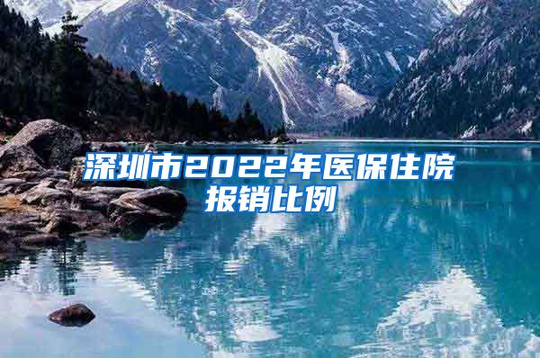 深圳市2022年医保住院报销比例