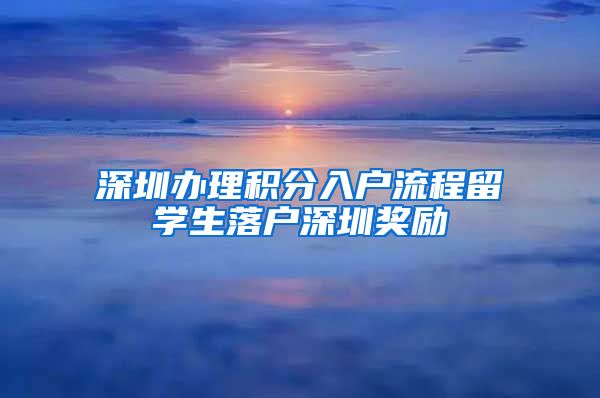 深圳办理积分入户流程留学生落户深圳奖励