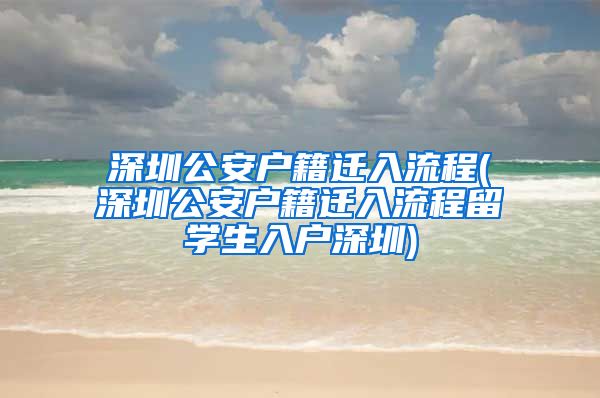 深圳公安户籍迁入流程(深圳公安户籍迁入流程留学生入户深圳)