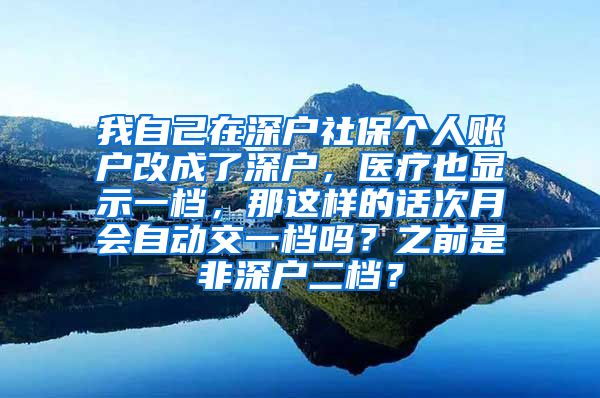 我自己在深户社保个人账户改成了深户，医疗也显示一档，那这样的话次月会自动交一档吗？之前是非深户二档？