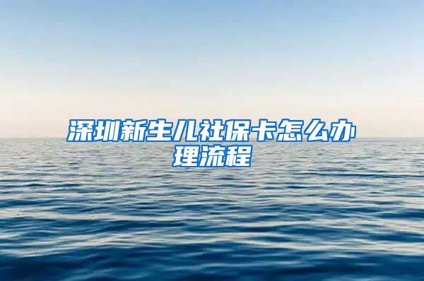 深圳新生儿社保卡怎么办理流程