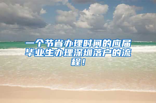 一个节省办理时间的应届毕业生办理深圳落户的流程！