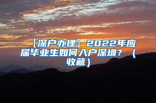 【深户办理】2022年应届毕业生如何入户深圳？（收藏）