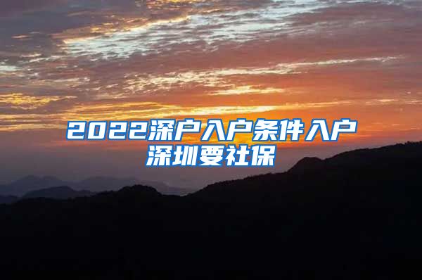 2022深户入户条件入户深圳要社保