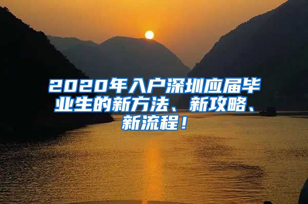 2020年入户深圳应届毕业生的新方法、新攻略、新流程！