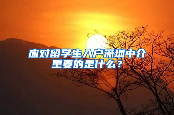 应对留学生入户深圳中介重要的是什么？