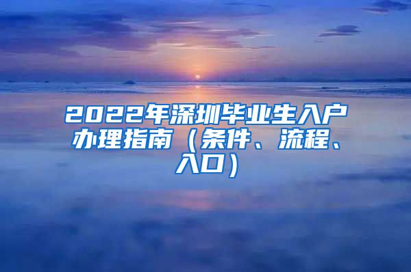 2022年深圳毕业生入户办理指南（条件、流程、入口）