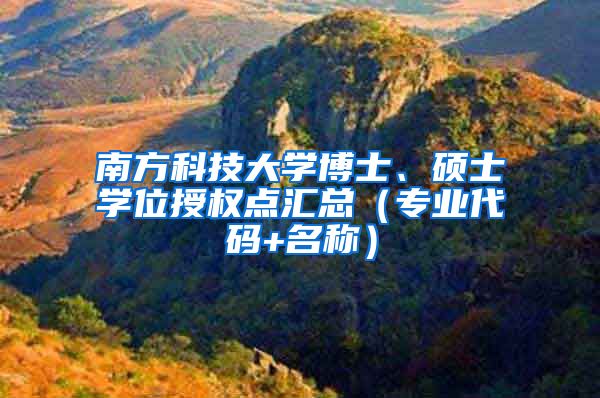 南方科技大学博士、硕士学位授权点汇总（专业代码+名称）