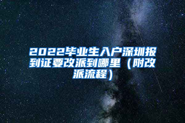 2022毕业生入户深圳报到证要改派到哪里（附改派流程）