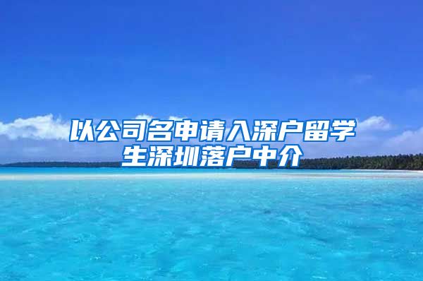 以公司名申请入深户留学生深圳落户中介