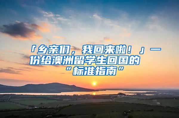 「乡亲们，我回来啦！」一份给澳洲留学生回国的“标准指南”