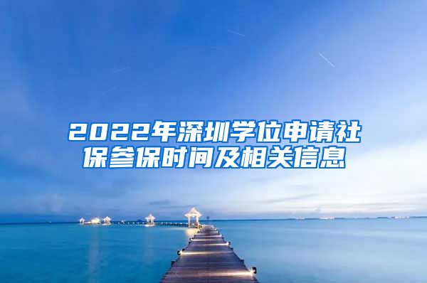 2022年深圳学位申请社保参保时间及相关信息