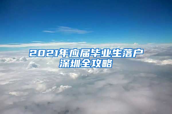 2021年应届毕业生落户深圳全攻略