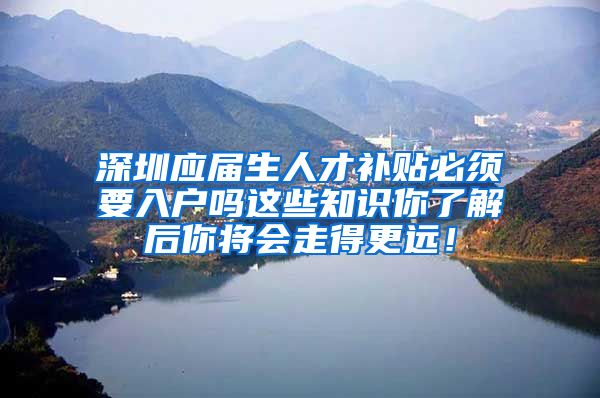 深圳应届生人才补贴必须要入户吗这些知识你了解后你将会走得更远！