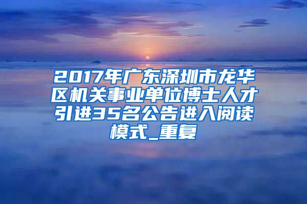 2017年广东深圳市龙华区机关事业单位博士人才引进35名公告进入阅读模式_重复