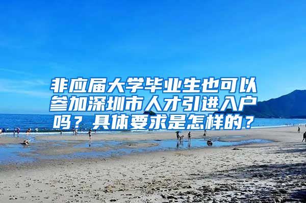 非应届大学毕业生也可以参加深圳市人才引进入户吗？具体要求是怎样的？