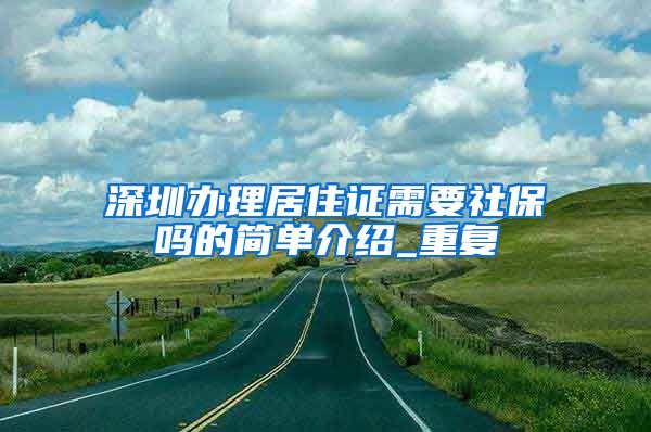 深圳办理居住证需要社保吗的简单介绍_重复