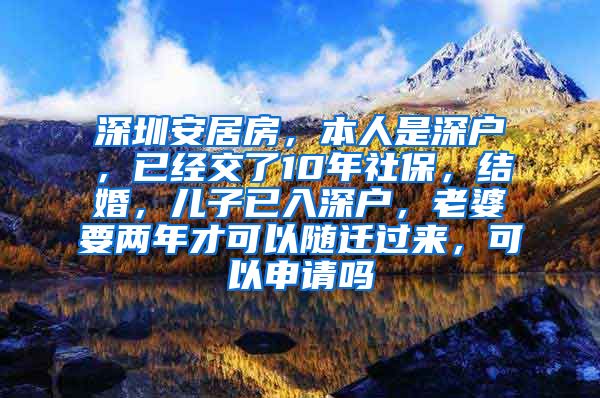 深圳安居房，本人是深户，已经交了10年社保，结婚，儿子已入深户，老婆要两年才可以随迁过来，可以申请吗